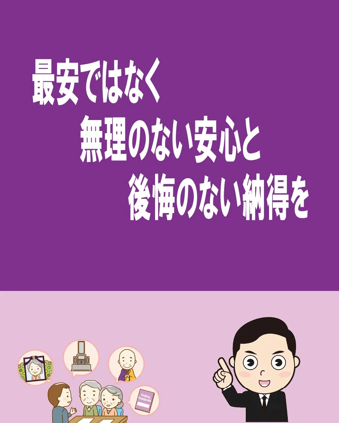 最安ではなく、無理のない安心と、後悔のない納得を。
